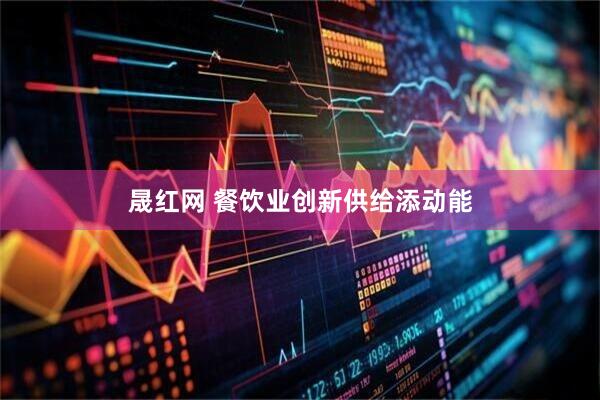 晟红网 餐饮业创新供给添动能