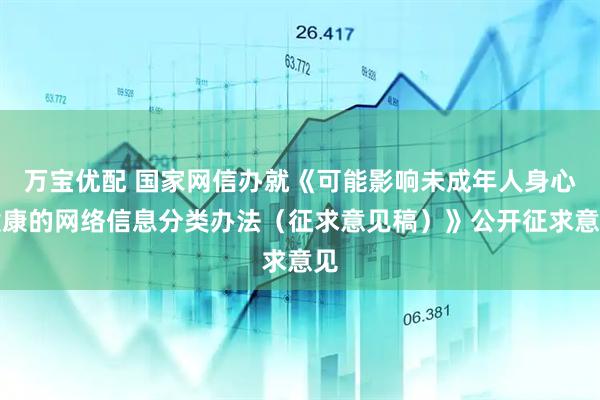 万宝优配 国家网信办就《可能影响未成年人身心健康的网络信息分类办法（征求意见稿）》公开征求意见