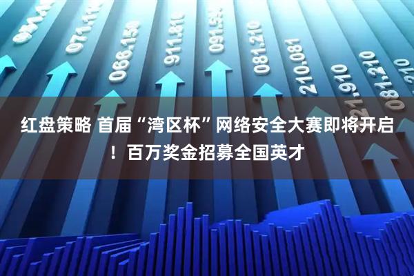红盘策略 首届“湾区杯”网络安全大赛即将开启！百万奖金招募全国英才