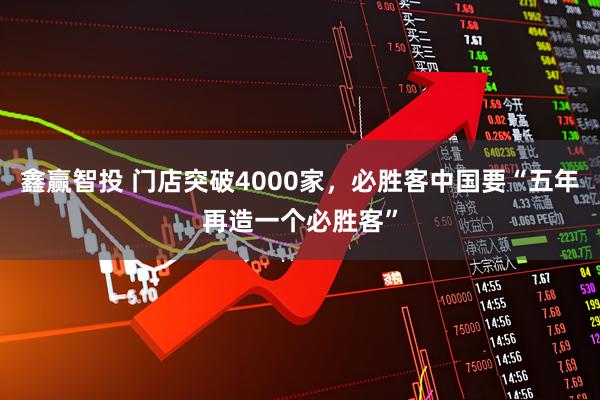 鑫赢智投 门店突破4000家，必胜客中国要“五年再造一个必胜客”