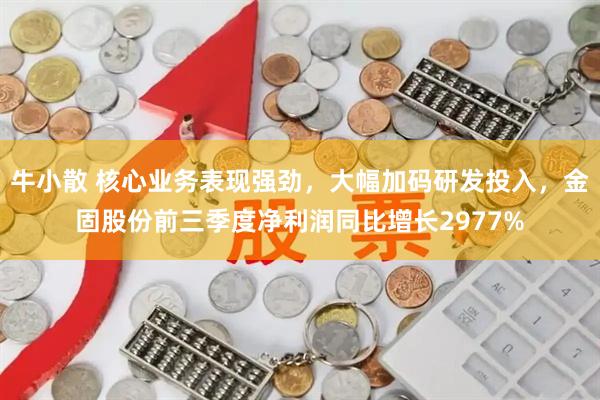 牛小散 核心业务表现强劲，大幅加码研发投入，金固股份前三季度净利润同比增长2977%