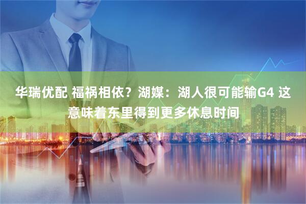 华瑞优配 福祸相依？湖媒：湖人很可能输G4 这意味着东里得到更多休息时间